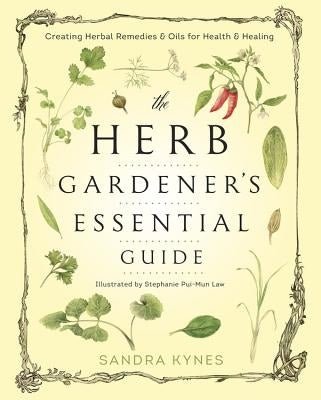The Herb Gardener's Essential Guide: Creating Herbal Remedies & Oils for Health & Healing by Kynes, Sandra