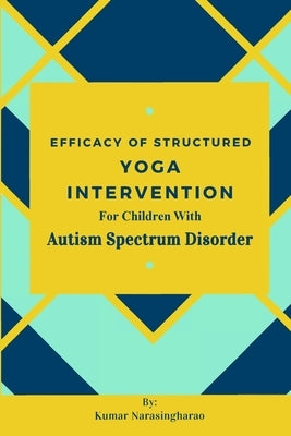 Efficacy Of Structured Yoga Intervention For Children With Autism Spectrum Disorder by Narasingharao, Kumar