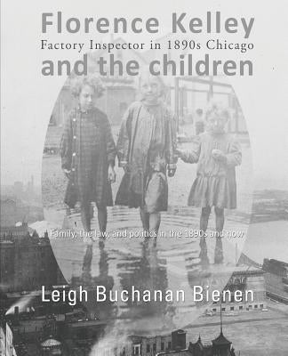 Florence Kelley and the Children: Factory Inspector in 1890s Chicago by Bienen, Leigh Buchanan