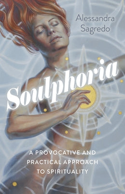 Soulphoria: A Provocative and Practical Approach to Spirituality by Sagredo, Alessandra