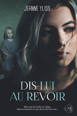 Dis-lui au revoir: Un drame psychologique inspiré d'une histoire vraie by Yliss, Jeanne