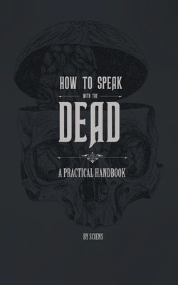 How to Speak With the Dead: A Practical Handbook by Sciens