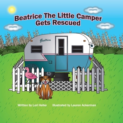 Beatrice The Little Camper Gets Rescued: Recycling An Old Vintage Travel Trailer. Earth Day Books For Children Preschool Ages 3-5 by Helke, Lori A.