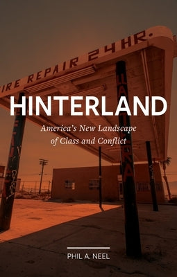 Hinterland: America's New Landscape of Class and Conflict by Neel, Phil A.