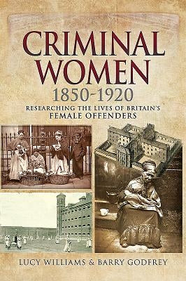 Criminal Women 1850-1920: Researching the Lives of Britain's Female Offenders by Williams, Lucy