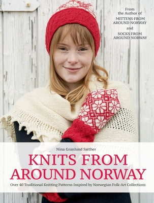 Knits from Around Norway: Over 40 Traditional Knitting Patterns Inspired by Norwegian Folk-Art Collections by Saether, Nina Granlund