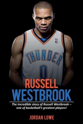 Russell Westbrook: The incredible story of Russell Westbrook-one of basketball's greatest players! by Lowe, Jordan