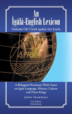 An Ígálá-English Lexicon: A Bilingual Dictionary with Notes on Igala Language, History, Culture and Priest-Kings by Idakwoji, John