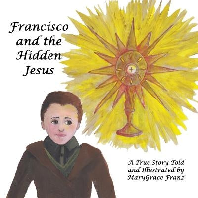 Francisco and the Hidden Jesus: A True Story by Franz, Marygrace Rose