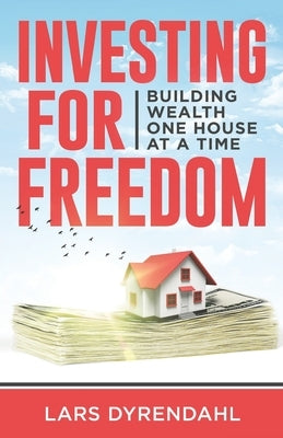 Investing for Freedom: Building wealth one house at a time by Dyrendahl, Lars
