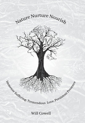 Nature Nurture Nourish: Immense Suffering; Tremendous Love; Persistent Presence by Cowell, Will