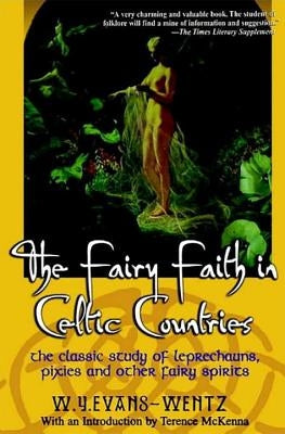 The Fairy Faith in Celtic Countries: The Classic Study of Leprechauns, Pixies, and Other Fairy Spirits by Evans-Wentz, W. y.