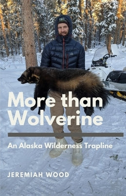 More than Wolverine: An Alaska Wilderness Trapline by Wood, Jeremiah