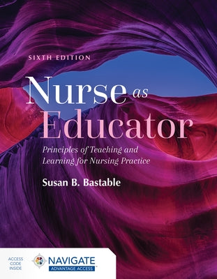 Nurse as Educator: Principles of Teaching and Learning for Nursing Practice: Principles of Teaching and Learning for Nursing Practice by Bastable, Susan B.