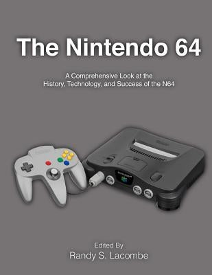 The Nintendo 64: A Comprehensive Look at the History, Technology and Success of the N64 by Lacombe, Randy S.