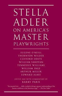 Stella Adler on America's Master Playwrights: Eugene O'Neill, Thornton Wilder, Clifford Odets, William Saroyan, Tennessee Williams, William Inge, Arth by Adler, Stella
