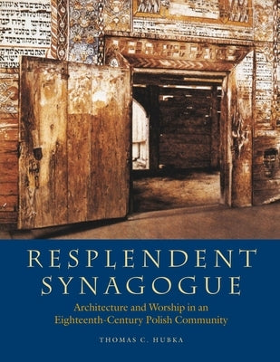 Resplendent Synagogue: Architecture and Worship in an Eighteenth-Century Polish Community by Hubka, Thomas C.