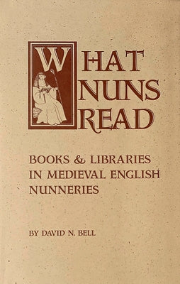 What Nuns Read: Books and Libraries in Medieval English Nunneries Volume 158 by Bell, David N.