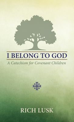I Belong to God: A Catechism for Covenant Children by Lusk, Rich
