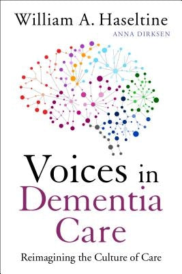 Voices in Dementia Care: Reimagining the Culture of Care by Haseltine, William A.