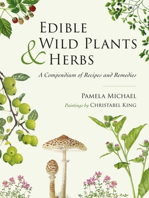 Edible Wild Plants and Herbs: A Compendium of Recipes and Remedies by Michael, Pamela