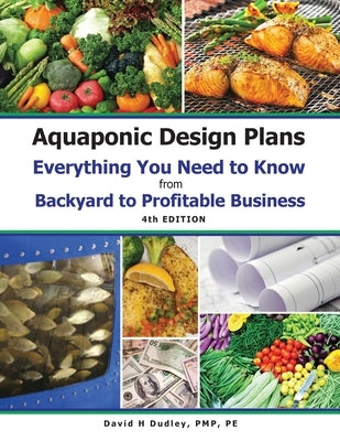 Aquaponic Design Plans Everything You Needs to Know: Everything You Need to Know from Backyard to Profitable Business by Dudley, David H.