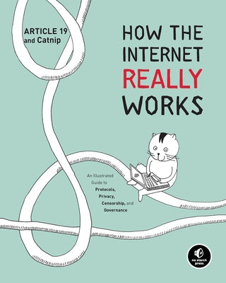 How the Internet Really Works: An Illustrated Guide to Protocols, Privacy, Censorship, and Governance by Article 19