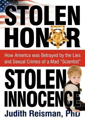 Stolen Honor Stolen Innocence: How America Was Betrayed by the Lies and Sexual Crimes of a Mad "Scientist" by Reisman, Ph. D. Judith
