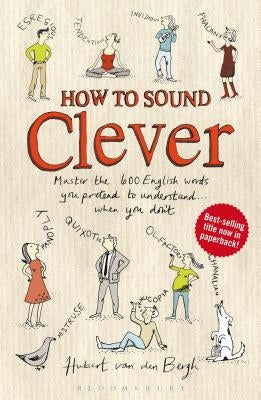 How to Sound Clever: Master the 600 English Words You Pretend to Understand...When You Don't by Van Den Bergh, Hubert