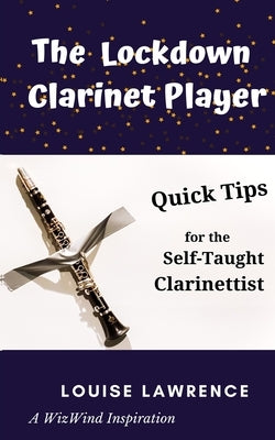 The Lockdown Clarinet Player: Quick Tips for the Self-Taught Clarinettist by Lawrence, Louise
