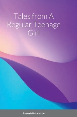 Tales from A Regular Teenage Girl by McKenzie, Tamerial