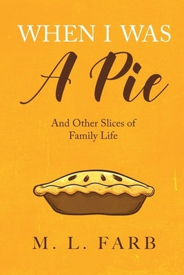 When I Was a Pie: And Other Slices of Family Life by Farb, M. L.