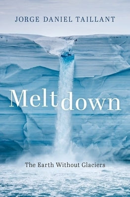 Meltdown: The Earth Without Glaciers by Taillant, Jorge Daniel