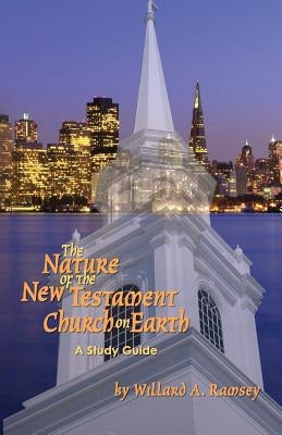 The Nature of the New Testament Church on Earth - A Study Guide by Ramsey, Willard A.