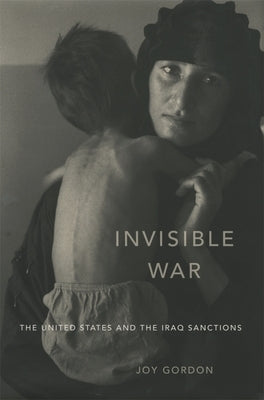 Invisible War: The United States and the Iraq Sanctions by Gordon, Joy