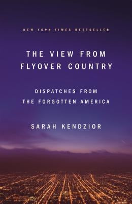 The View from Flyover Country: Dispatches from the Forgotten America by Kendzior, Sarah