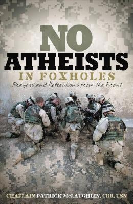 No Atheists in Foxholes: Prayers and Reflections from the Front by McLaughlin, Patrick