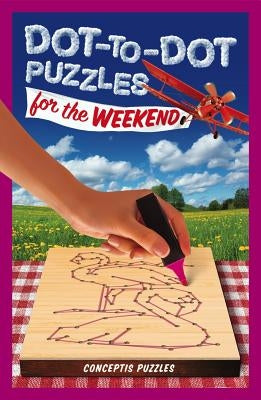 Dot-To-Dot Puzzles for the Weekend: Volume 2 by Conceptis Puzzles