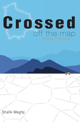 Crossed Off the Map: Travels in Bolivia by Meghji, Shafik