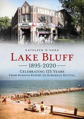 Lake Bluff 1895-2020: Celebrating 125 Years from Summer Resort to Suburban Revival by O'Hara, Kathleen