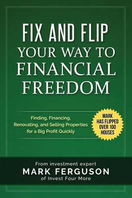 Fix and Flip Your Way to Financial Freedom: Finding, Financing, Repairing and Selling Investment Properties. by Ferguson, Mark
