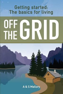 Getting Started: The Basics For Living Off The Grid by Mallory, S.
