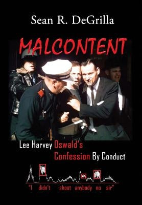 Malcontent: Lee Harvey Oswald's Confession by Conduct by Degrilla, Sean R.