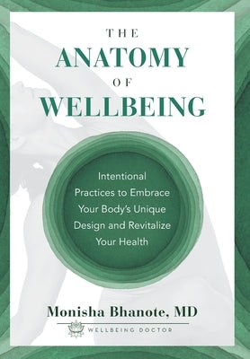 The Anatomy of Wellbeing: Intentional Practices to Embrace Your Body's Unique Design and Revitalize Your Health by Bhanote, Monisha