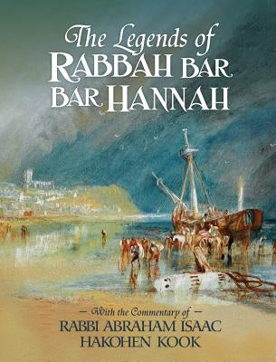 The Legends of Rabbah Bar Bar Hannah with the Commentary of Rabbi Abraham Isaac Hakohen Kook by Naor, Bezalel