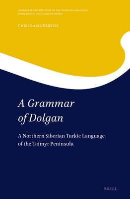 A Grammar of Dolgan: A Northern Siberian Turkic Language of the Taimyr Peninsula by D&#228;britz, Chris Lasse