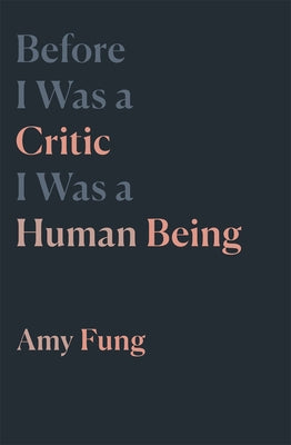 Before I Was a Critic I Was a Human Being by Fung, Amy