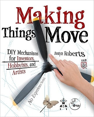 Making Things Move DIY Mechanisms for Inventors, Hobbyists, and Artists by Roberts, Dustyn