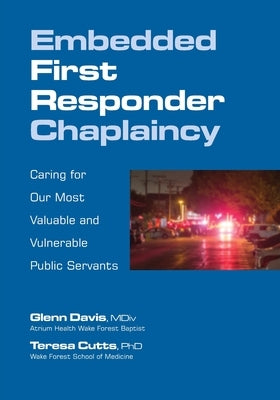 Embedded First Responder Chaplaincy: Caring for Our Most Valuable and Vulnerable Public Servants by Davis, Glenn