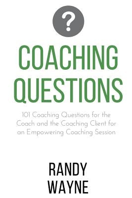 Coaching Questions: 101 Coaching Questions for the Coach and the Coaching Client for an Empowering Coaching Session by Wayne, Randy